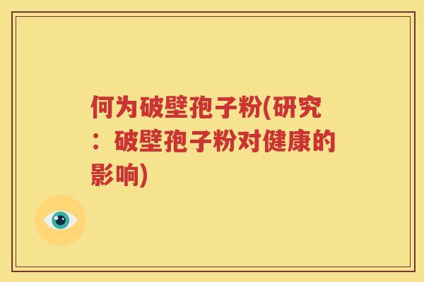 何为破壁孢子粉(研究：破壁孢子粉对健康的影响)