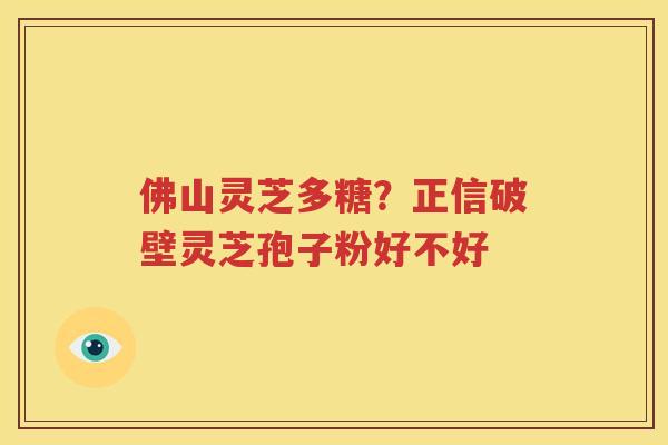 佛山灵芝多糖？正信破壁灵芝孢子粉好不好