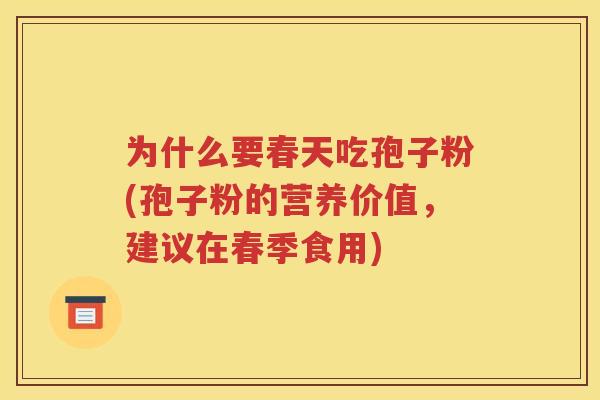 为什么要春天吃孢子粉(孢子粉的营养价值，建议在春季食用)