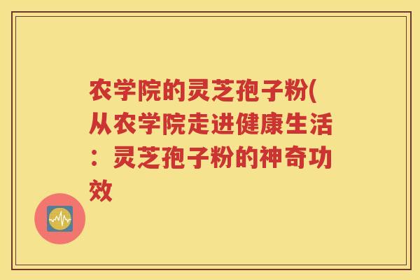 农学院的灵芝孢子粉(从农学院走进健康生活：灵芝孢子粉的神奇功效