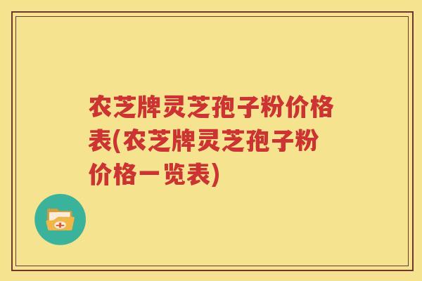 农芝牌灵芝孢子粉价格表(农芝牌灵芝孢子粉价格一览表)