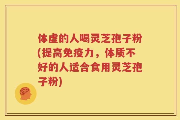 体虚的人喝灵芝孢子粉(提高免疫力，体质不好的人适合食用灵芝孢子粉)