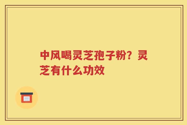 中风喝灵芝孢子粉？灵芝有什么功效