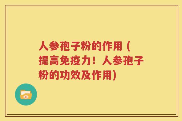 人参孢子粉的作用 (提高免疫力！人参孢子粉的功效及作用)