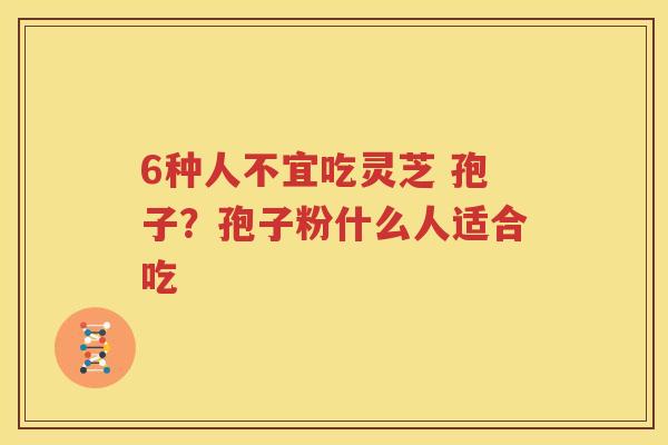 6种人不宜吃灵芝 孢子？孢子粉什么人适合吃