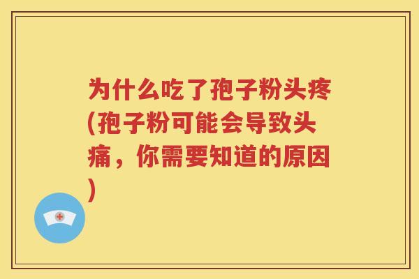 为什么吃了孢子粉头疼(孢子粉可能会导致头痛，你需要知道的原因)