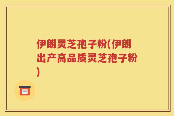 伊朗灵芝孢子粉(伊朗出产高品质灵芝孢子粉)