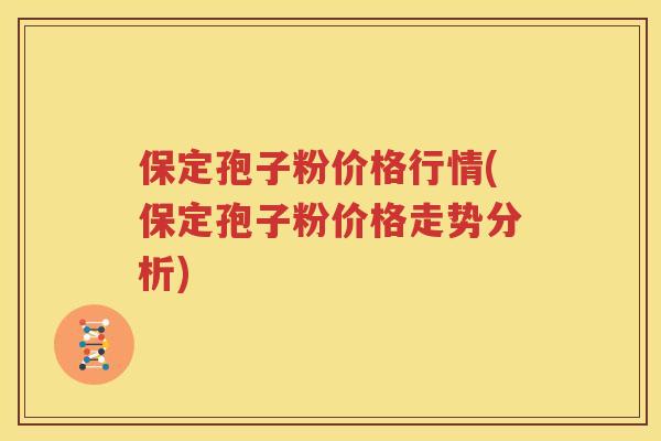 保定孢子粉价格行情(保定孢子粉价格走势分析)