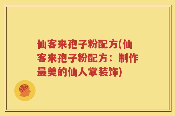 仙客来孢子粉配方(仙客来孢子粉配方：制作最美的仙人掌装饰)