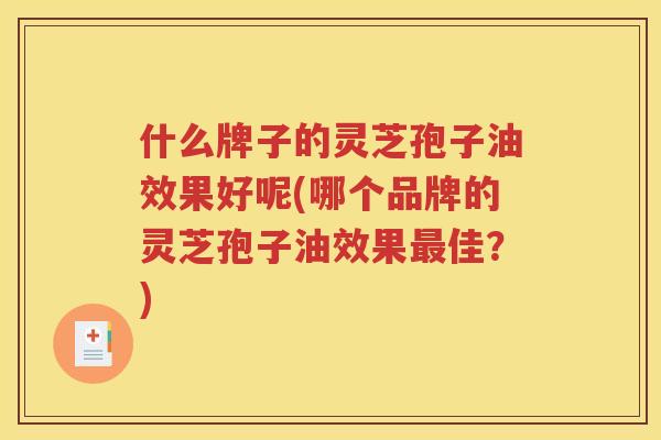 什么牌子的灵芝孢子油效果好呢(哪个品牌的灵芝孢子油效果最佳？)