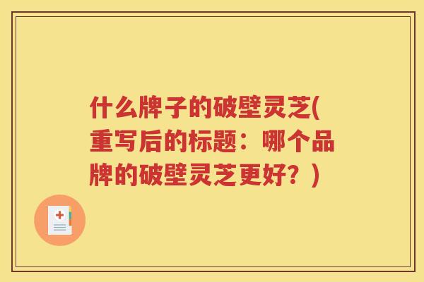 什么牌子的破壁灵芝(重写后的标题：哪个品牌的破壁灵芝更好？)