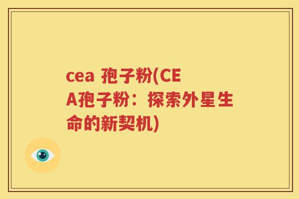 cea 孢子粉(CEA孢子粉：探索外星生命的新契机)