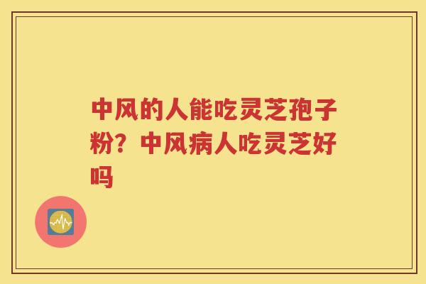 中风的人能吃灵芝孢子粉？中风病人吃灵芝好吗