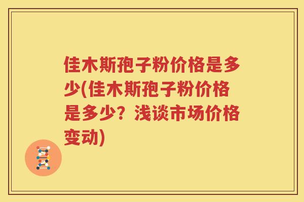 佳木斯孢子粉价格是多少(佳木斯孢子粉价格是多少？浅谈市场价格变动)