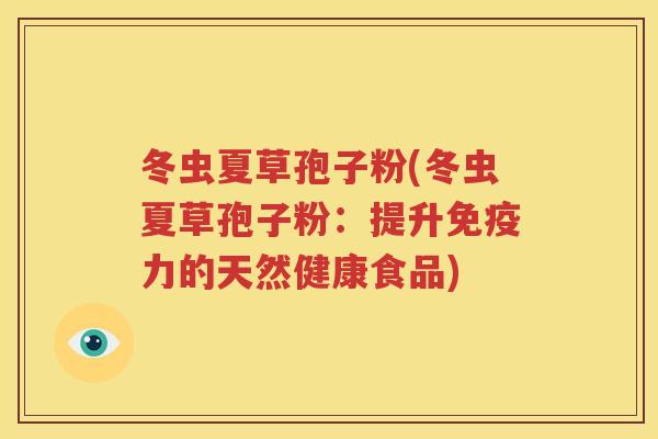冬虫夏草孢子粉(冬虫夏草孢子粉：提升免疫力的天然健康食品)
