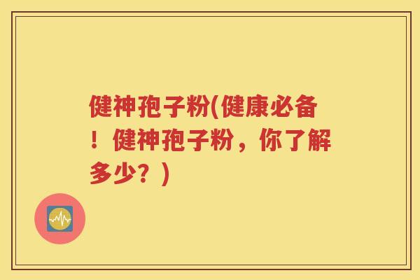 健神孢子粉(健康必备！健神孢子粉，你了解多少？)