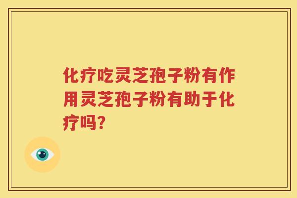 化疗吃灵芝孢子粉有作用灵芝孢子粉有助于化疗吗？