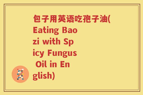 包子用英语吃孢子油(Eating Baozi with Spicy Fungus Oil in English)