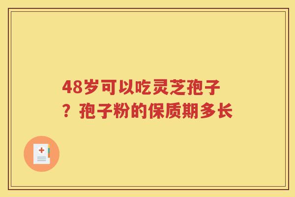 48岁可以吃灵芝孢子？孢子粉的保质期多长