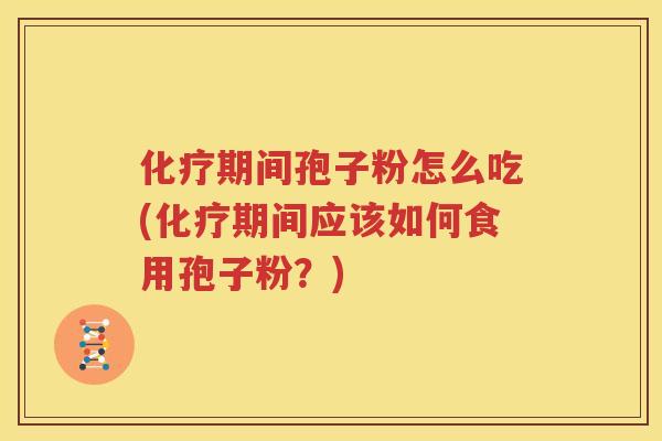 化疗期间孢子粉怎么吃(化疗期间应该如何食用孢子粉？)