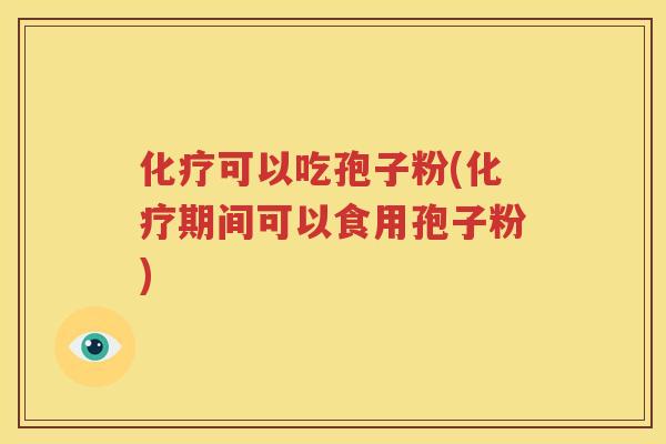 化疗可以吃孢子粉(化疗期间可以食用孢子粉)