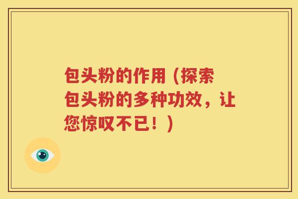 包头粉的作用 (探索包头粉的多种功效，让您惊叹不已！)