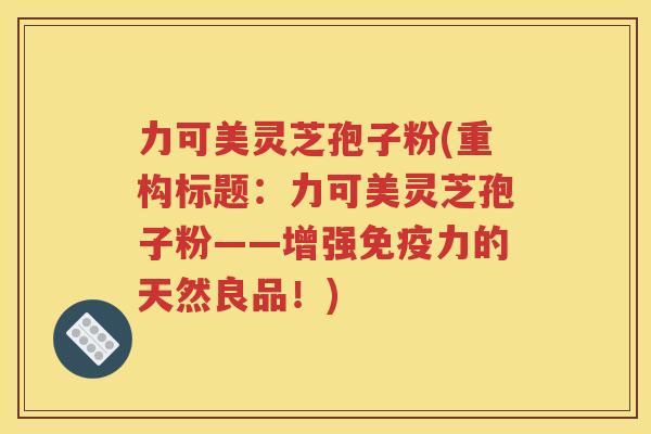 力可美灵芝孢子粉(重构标题：力可美灵芝孢子粉——增强免疫力的天然良品！)