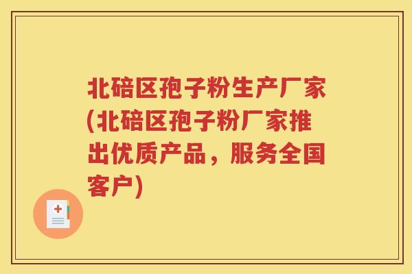 北碚区孢子粉生产厂家(北碚区孢子粉厂家推出优质产品，服务全国客户)
