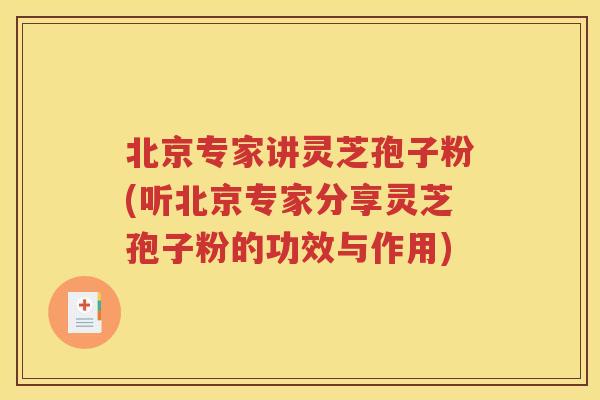 北京专家讲灵芝孢子粉(听北京专家分享灵芝孢子粉的功效与作用)