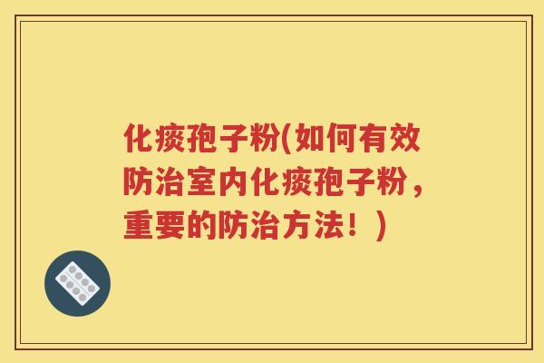 化痰孢子粉(如何有效防治室内化痰孢子粉，重要的防治方法！)