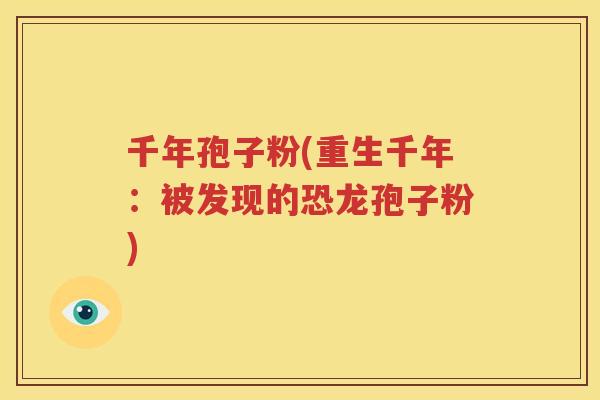 千年孢子粉(重生千年：被发现的恐龙孢子粉)