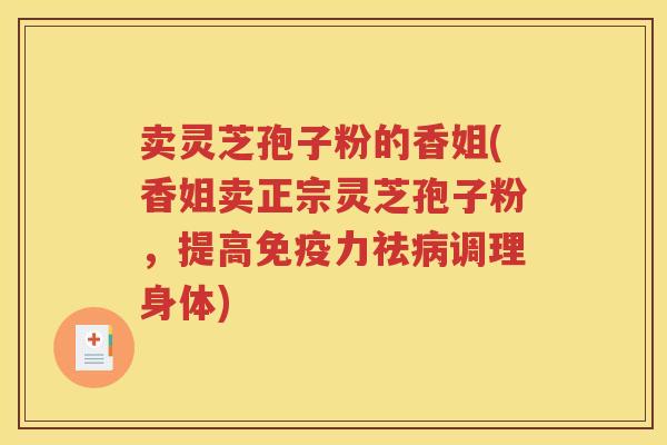卖灵芝孢子粉的香姐(香姐卖正宗灵芝孢子粉，提高免疫力祛病调理身体)