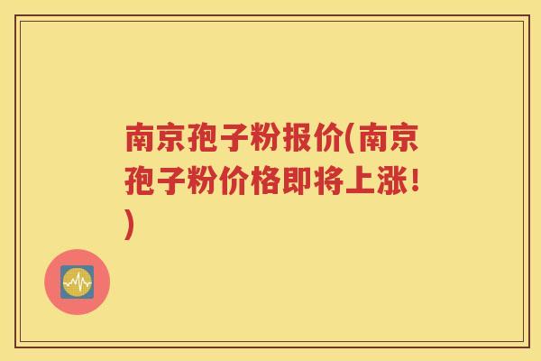 南京孢子粉报价(南京孢子粉价格即将上涨！)
