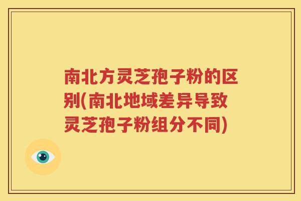 南北方灵芝孢子粉的区别(南北地域差异导致灵芝孢子粉组分不同)