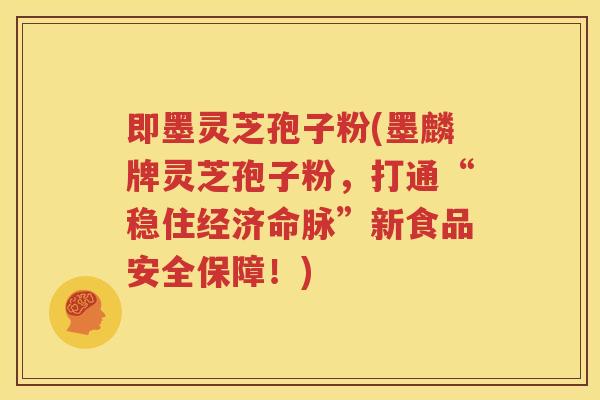 即墨灵芝孢子粉(墨麟牌灵芝孢子粉，打通“稳住经济命脉”新食品安全保障！)