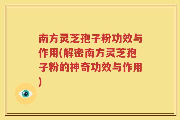 南方灵芝孢子粉功效与作用(解密南方灵芝孢子粉的神奇功效与作用)