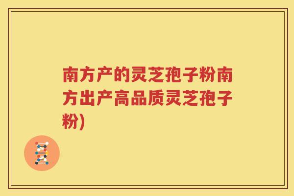 南方产的灵芝孢子粉南方出产高品质灵芝孢子粉)