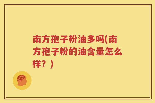 南方孢子粉油多吗(南方孢子粉的油含量怎么样？)