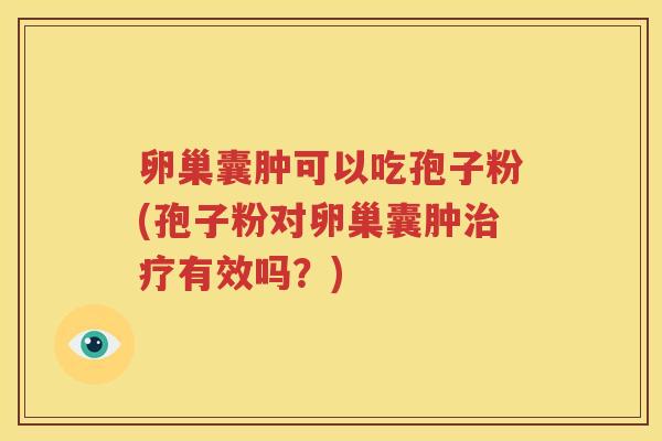 卵巢囊肿可以吃孢子粉(孢子粉对卵巢囊肿治疗有效吗？)