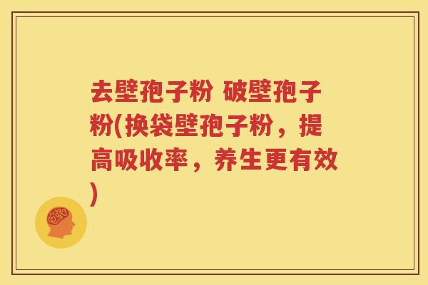 去壁孢子粉 破壁孢子粉(换袋壁孢子粉，提高吸收率，养生更有效)