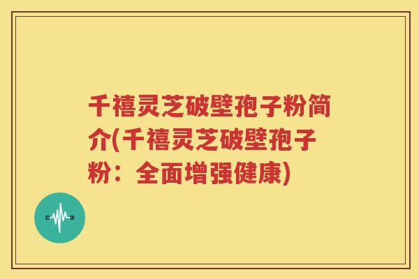 千禧灵芝破壁孢子粉简介(千禧灵芝破壁孢子粉：全面增强健康)