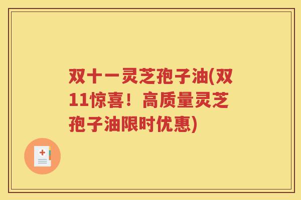 双十一灵芝孢子油(双11惊喜！高质量灵芝孢子油限时优惠)