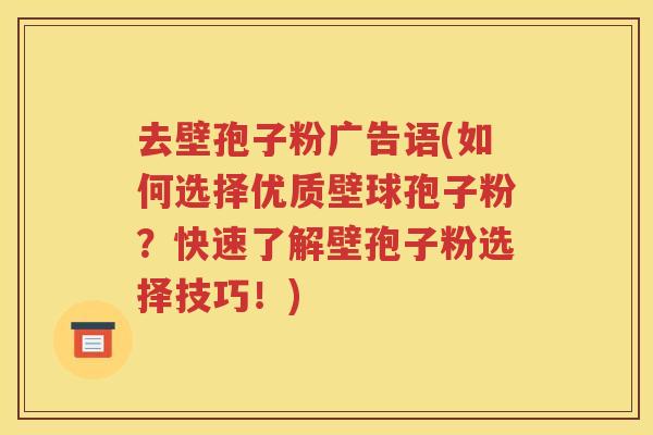 去壁孢子粉广告语(如何选择优质壁球孢子粉？快速了解壁孢子粉选择技巧！)