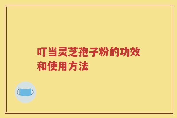 叮当灵芝孢子粉的功效和使用方法