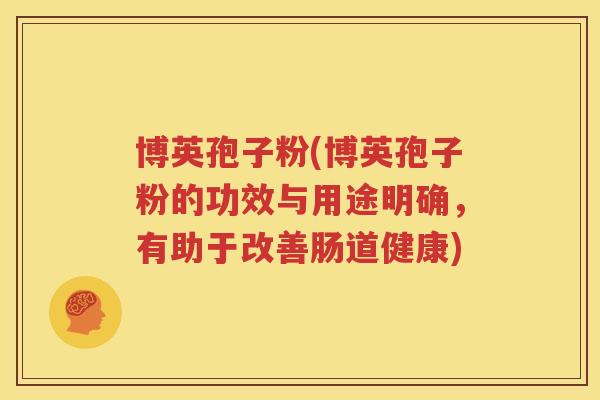 博英孢子粉(博英孢子粉的功效与用途明确，有助于改善肠道健康)
