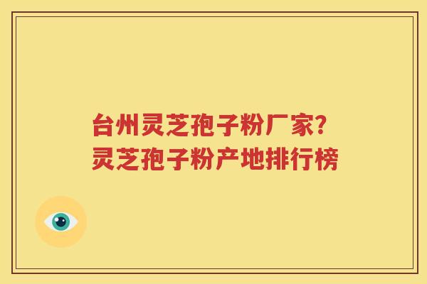 台州灵芝孢子粉厂家？灵芝孢子粉产地排行榜