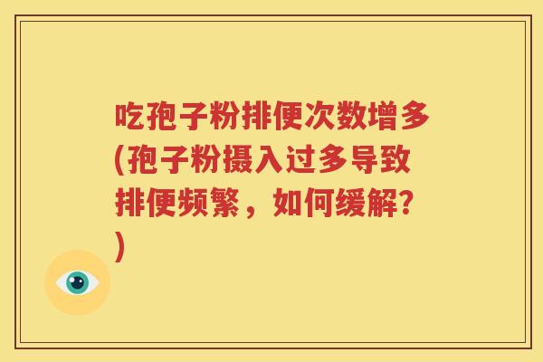 吃孢子粉排便次数增多(孢子粉摄入过多导致排便频繁，如何缓解？)