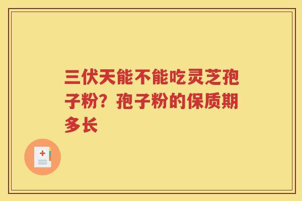 三伏天能不能吃灵芝孢子粉？孢子粉的保质期多长