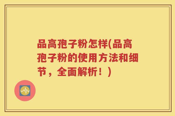 品高孢子粉怎样(品高孢子粉的使用方法和细节，全面解析！)