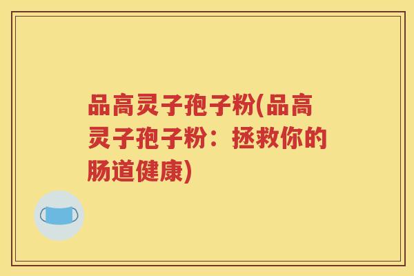 品高灵子孢子粉(品高灵子孢子粉：拯救你的肠道健康)